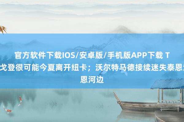 官方软件下载IOS/安卓版/手机版APP下载 TA：戈登很可能今夏离开纽卡；沃尔特马德接续迷失泰恩河边