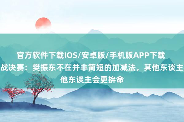 官方软件下载IOS/安卓版/手机版APP下载 张本智停战决赛：樊振东不在并非简短的加减法，其他东谈主会更拚命
