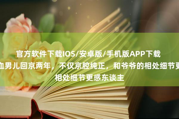 官方软件下载IOS/安卓版/手机版APP下载 秋瓷炫混血男儿回京两年，不仅京腔纯正，和爷爷的相处细节更感东谈主