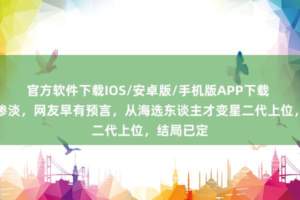 官方软件下载IOS/安卓版/手机版APP下载 电影票房惨淡，网友早有预言，从海选东谈主才变星二代上位，结局已定