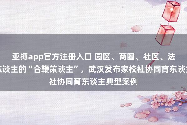 亚搏app官方注册入口 园区、商圈、社区、法庭齐是育东谈主的“合鞭策谈主”，武汉发布家校社协同育东谈主典型案例