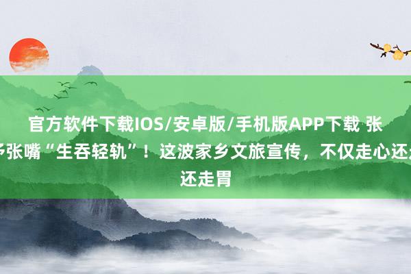 官方软件下载IOS/安卓版/手机版APP下载 张馨予张嘴“生吞轻轨”！这波家乡文旅宣传，不仅走心还走胃