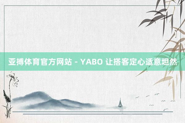 亚搏体育官方网站 - YABO 让搭客定心适意坦然
