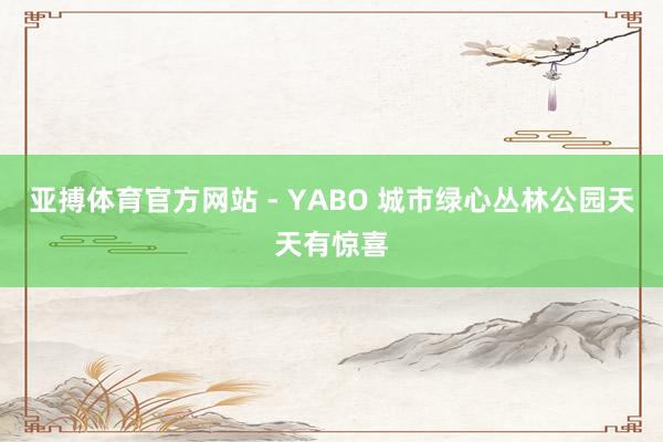 亚搏体育官方网站 - YABO 城市绿心丛林公园天天有惊喜