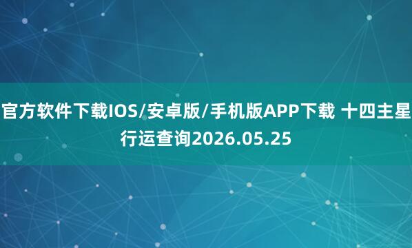 官方软件下载IOS/安卓版/手机版APP下载 十四主星行运查询2026.05.25