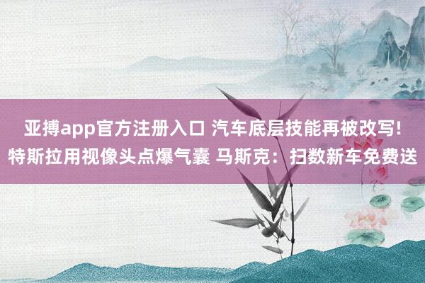 亚搏app官方注册入口 汽车底层技能再被改写!特斯拉用视像头点爆气囊 马斯克:扫数新车免费送
