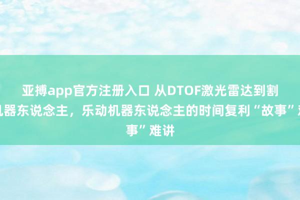 亚搏app官方注册入口 从DTOF激光雷达到割草机器东说念主，乐动机器东说念主的时间复利“故事”难讲