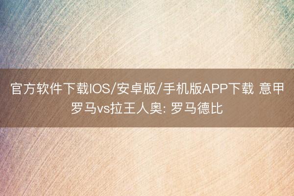 官方软件下载IOS/安卓版/手机版APP下载 意甲罗马vs拉王人奥: 罗马德比