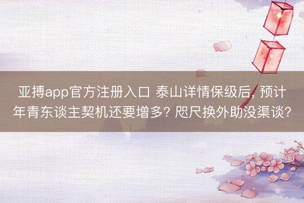 亚搏app官方注册入口 泰山详情保级后, 预计年青东谈主契机还要增多? 咫尺换外助没渠谈?
