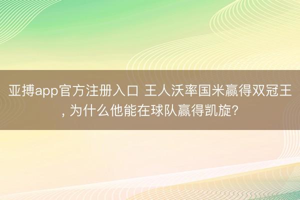 亚搏app官方注册入口 王人沃率国米赢得双冠王， 为什么他能在球队赢得凯旋?