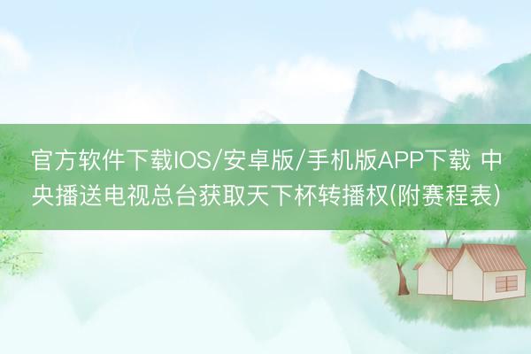 官方软件下载IOS/安卓版/手机版APP下载 中央播送电视总台获取天下杯转播权(附赛程表)