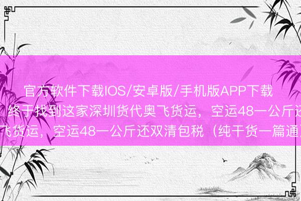 官方软件下载IOS/安卓版/手机版APP下载 我在澳洲集运踩了三年坑，终于找到这家深圳货代奥飞货运，空运48一公斤还双清包税（纯干货一篇通）