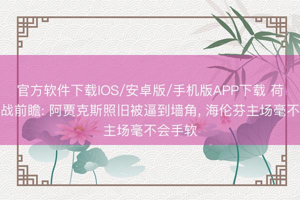 官方软件下载IOS/安卓版/手机版APP下载 荷甲收官战前瞻: 阿贾克斯照旧被逼到墙角， 海伦芬主场毫不会手软