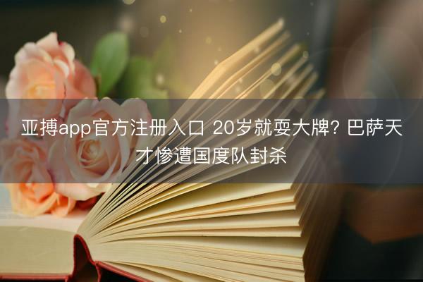 亚搏app官方注册入口 20岁就耍大牌? 巴萨天才惨遭国度队封杀