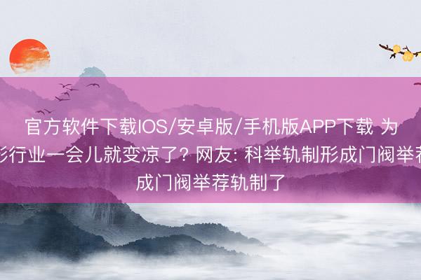 官方软件下载IOS/安卓版/手机版APP下载 为什么电影行业一会儿就变凉了? 网友: 科举轨制形成门阀举荐轨制了