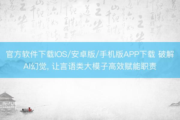 官方软件下载IOS/安卓版/手机版APP下载 破解AI幻觉， 让言语类大模子高效赋能职责