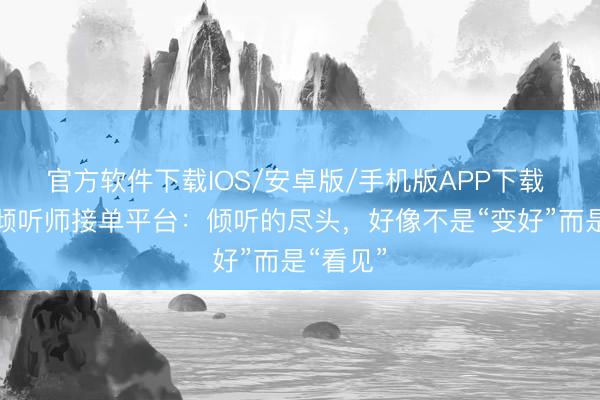 官方软件下载IOS/安卓版/手机版APP下载 壹脸色倾听师接单平台：倾听的尽头，好像不是“变好”而是“看见”