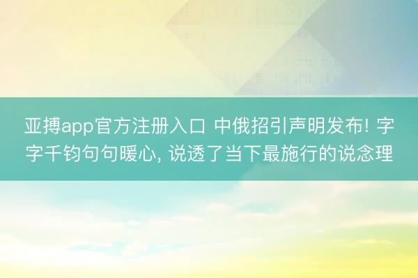 亚搏app官方注册入口 中俄招引声明发布! 字字千钧句句暖心， 说透了当下最施行的说念理