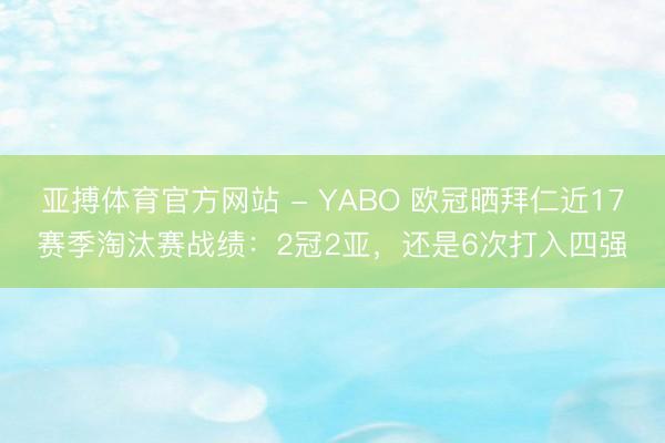 亚搏体育官方网站 - YABO 欧冠晒拜仁近17赛季淘汰赛战绩：2冠2亚，还是6次打入四强