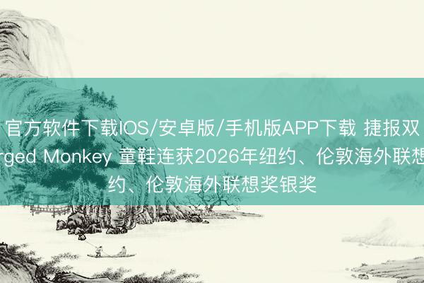 官方软件下载IOS/安卓版/手机版APP下载 捷报双至！Jorged Monkey 童鞋连获2026年纽约、伦敦海外联想奖银奖