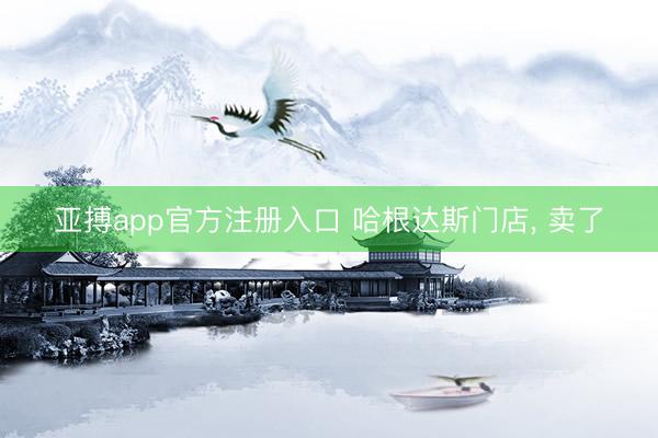 亚搏app官方注册入口 哈根达斯门店， 卖了