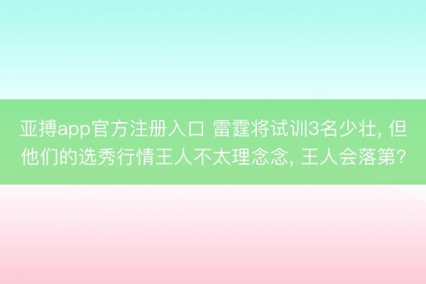 亚搏app官方注册入口 雷霆将试训3名少壮， 但他们的选秀行情王人不太理念念， 王人会落第?