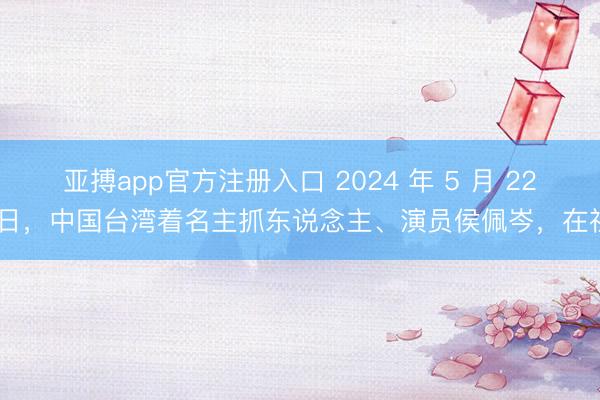 亚搏app官方注册入口 2024 年 5 月 22 日，中国台湾着名主抓东说念主、演员侯佩岑，在社