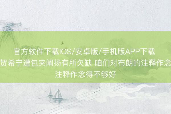 官方软件下载IOS/安卓版/手机版APP下载 郑永刚：贺希宁遭包夹阐扬有所欠缺 咱们对布朗的注释作念得不够好
