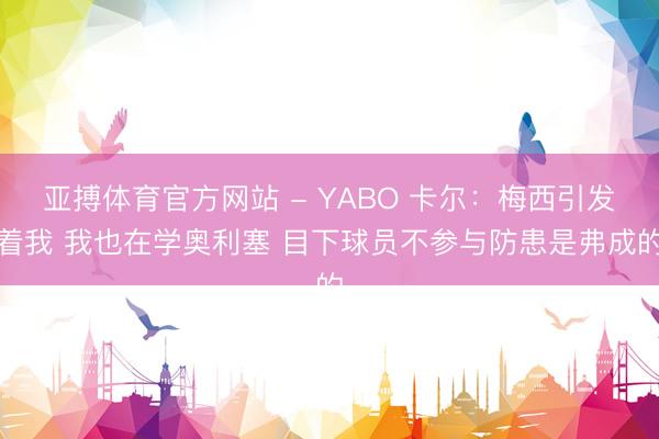 亚搏体育官方网站 - YABO 卡尔：梅西引发着我 我也在学奥利塞 目下球员不参与防患是弗成的