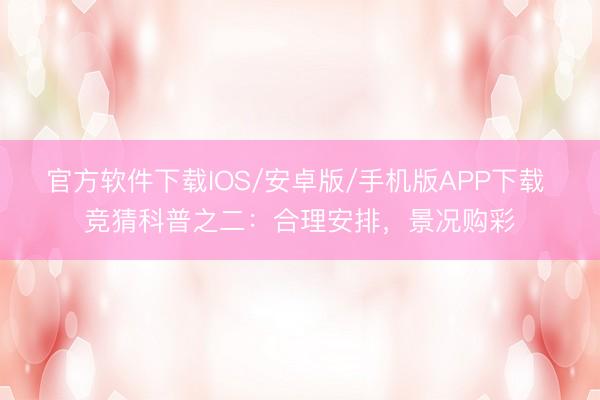 官方软件下载IOS/安卓版/手机版APP下载 竞猜科普之二：合理安排，<a href=