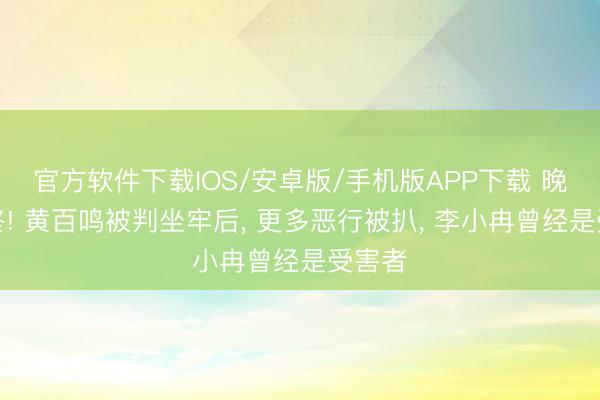 官方软件下载IOS/安卓版/手机版APP下载 晚节不终! 黄百鸣被判坐牢后， 更多恶行被扒， 李小冉曾经是受害者