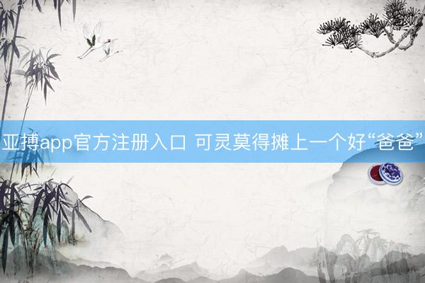 亚搏app官方注册入口 可灵莫得摊上一个好“爸爸”