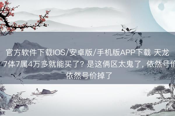 官方软件下载IOS/安卓版/手机版APP下载 天龙怀旧: 7体7属4万多就能买了? 是这俩区太鬼了， 依然号价掉了