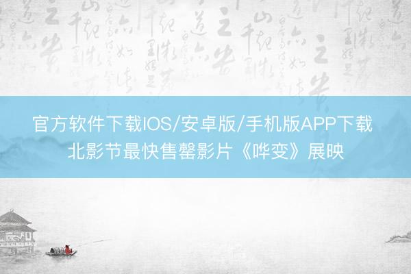 官方软件下载IOS/安卓版/手机版APP下载 北影节最快售罄影片《哗变》展映
