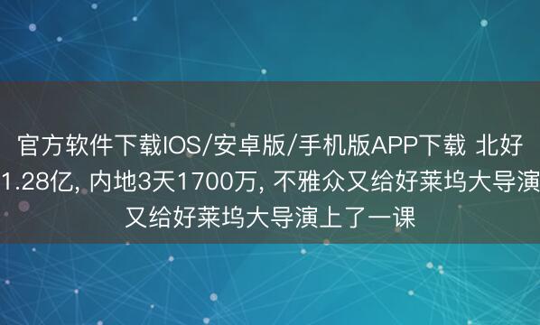 官方软件下载IOS/安卓版/手机版APP下载 北好意思首日1.28亿， 内地3天1700万， 不雅众又给好莱坞大导演上了一课