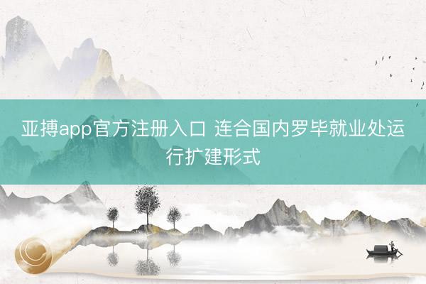 亚搏app官方注册入口 连合国内罗毕就业处运行扩建形式