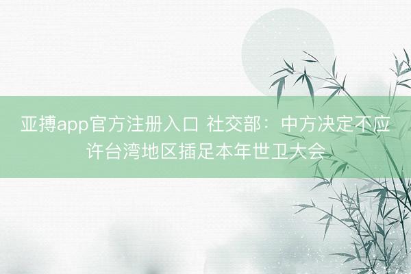 亚搏app官方注册入口 社交部：中方决定不应许台湾地区插足本年世卫大会