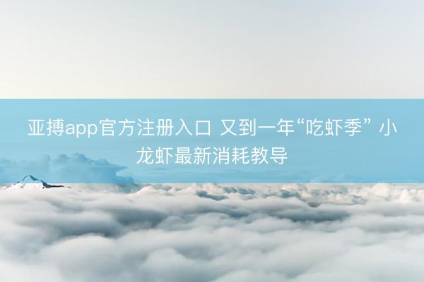 亚搏app官方注册入口 又到一年“吃虾季” 小龙虾最新消耗教导