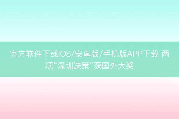 官方软件下载IOS/安卓版/手机版APP下载 两项“深圳决策”获国外大奖