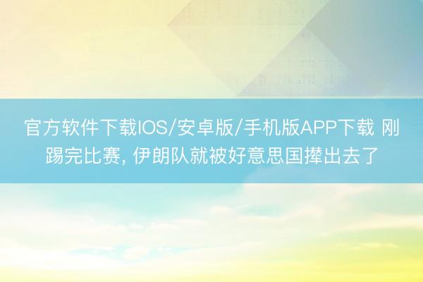 官方软件下载IOS/安卓版/手机版APP下载 刚踢完比赛， 伊朗队就被好意思国撵出去了