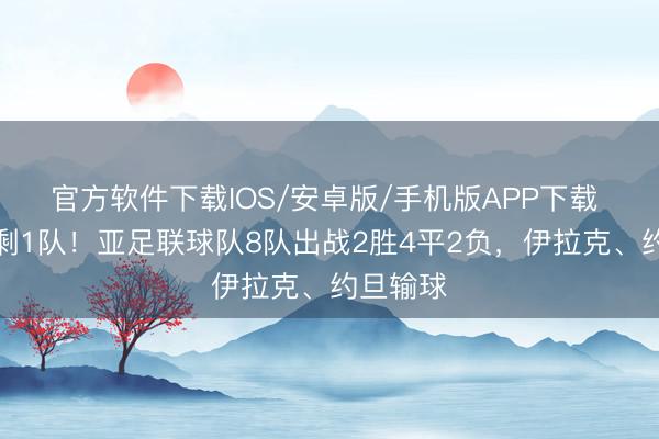 官方软件下载IOS/安卓版/手机版APP下载 首轮还剩1队！亚足联球队8队出战2胜4平2负，伊拉克、约旦输球