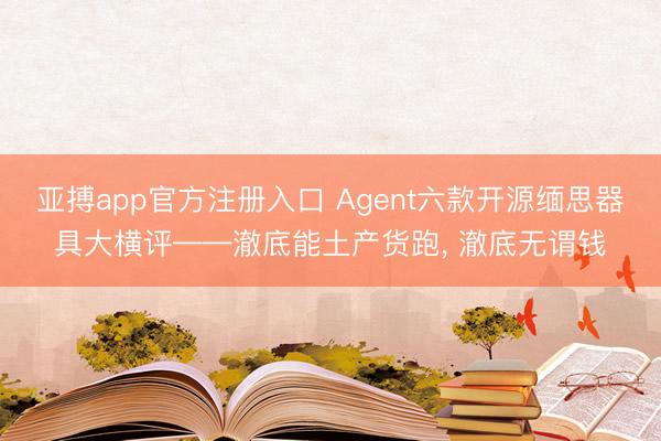 亚搏app官方注册入口 Agent六款开源缅思器具大横评——澈底能土产货跑， 澈底无谓钱